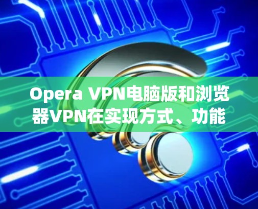 Opera VPN电脑版和浏览器VPN在实现方式、功能、配置要求以及兼容性方面有所不同。以下是详细的对比分析 Opera VPN电脑版和浏览器VPN在实现方式、功能、配置要求以及兼容性方面有所不同。以下是详细的对比分析