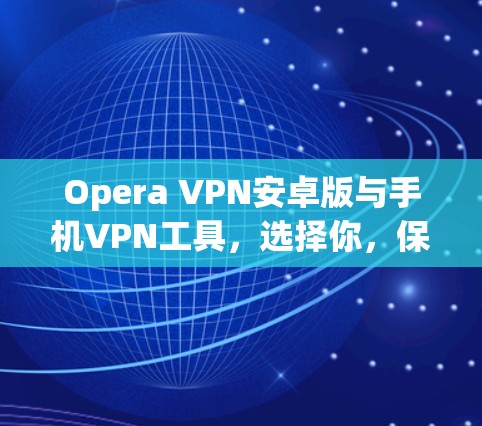 Opera VPN安卓版与手机VPN工具,选择你,保障你的视频通话 Opera VPN安卓版与手机VPN工具,选择你,保障你的视频通话