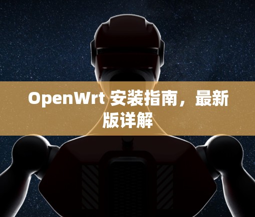 OpenWrt 安装指南,最新版详解 OpenWrt 安装指南,最新版详解