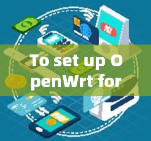 To set up OpenWrt for your router,follow these organized steps: To set up OpenWrt for your router,follow these organized steps: