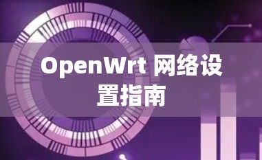 OpenWrt 网络设置指南 OpenWrt 网络设置指南