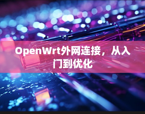 OpenWrt外网连接,从入门到优化 OpenWrt外网连接,从入门到优化