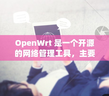 OpenWrt 是一个开源的网络管理工具,主要用于管理路由器、交换机、网络设备等。如果你正在寻找下载OpenWrt软件,以下是一些推荐的来源和平台,供你选择 OpenWrt 是一个开源的网络管理工具,主要用于管理路由器、交换机、网络设备等。如果你正在寻找下载OpenWrt软件,以下是一些推荐的来源和平台,供你选择