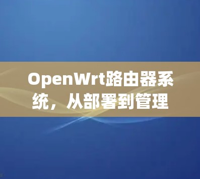 OpenWrt路由器系统，从部署到管理