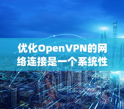 优化OpenVPN的网络连接是一个系统性工程,涉及多个步骤和工具的使用。以下是一个结构化的优化指南,帮助您有效地优化OpenVPN的网络连接 优化OpenVPN的网络连接是一个系统性工程,涉及多个步骤和工具的使用。以下是一个结构化的优化指南,帮助您有效地优化OpenVPN的网络连接