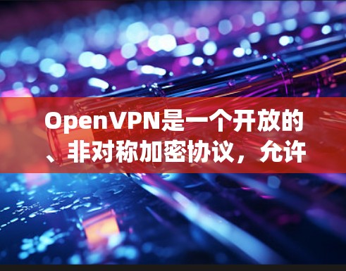 OpenVPN是一个开放的、非对称加密协议,允许用户在任何设备之间建立VPN连接。如果你对OpenVPN感兴趣,并且需要下载使用,以下是一些步骤和建议 OpenVPN是一个开放的、非对称加密协议,允许用户在任何设备之间建立VPN连接。如果你对OpenVPN感兴趣,并且需要下载使用,以下是一些步骤和建议