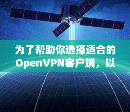 为了帮助你选择适合的OpenVPN客户端,以下是对各推荐的总结和评估 为了帮助你选择适合的OpenVPN客户端,以下是对各推荐的总结和评估