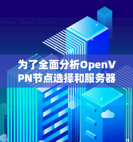 为了全面分析OpenVPN节点选择和服务器测试,以下是一个结构化的总结 为了全面分析OpenVPN节点选择和服务器测试,以下是一个结构化的总结