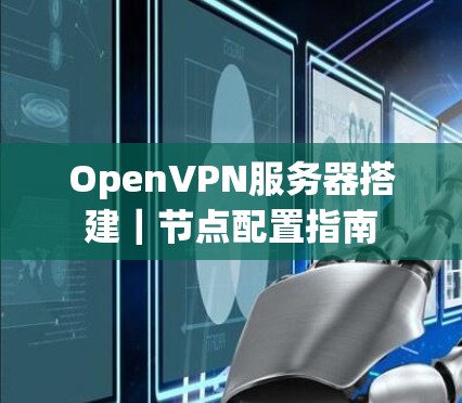 OpenVPN服务器搭建|节点配置指南 OpenVPN服务器搭建|节点配置指南