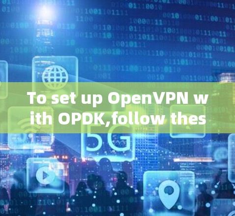 To set up OpenVPN with OPDK,follow these organized steps: To set up OpenVPN with OPDK,follow these organized steps: