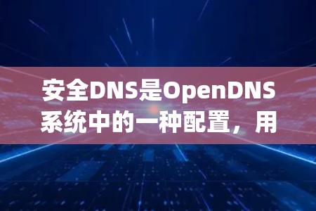 安全DNS是OpenDNS系统中的一种配置,用于管理安全的互联网资源分配。以下是关于安全DNS的详细步骤和注意事项 安全DNS是OpenDNS系统中的一种配置,用于管理安全的互联网资源分配。以下是关于安全DNS的详细步骤和注意事项