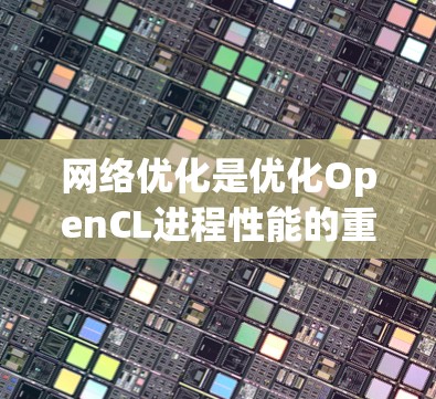 网络优化是优化OpenCL进程性能的重要步骤,涉及多个方面,包括预处理、硬件选择、数据传输优化等。以下是对这一过程的详细分步说明 网络优化是优化OpenCL进程性能的重要步骤,涉及多个方面,包括预处理、硬件选择、数据传输优化等。以下是对这一过程的详细分步说明