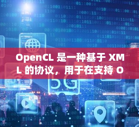 OpenCL 是一种基于 XML 的协议，用于在支持 OpenCL 的硬件上进行并行计算。以下是对 OpenCL 配置文件的详细步骤解释