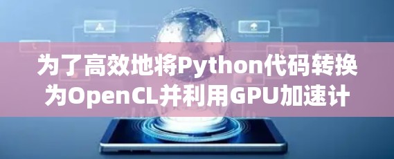 为了高效地将Python代码转换为OpenCL并利用GPU加速计算，以下是详细的步骤指南