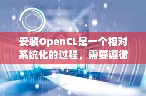 安装OpenCL是一个相对系统化的过程,需要遵循以下步骤 安装OpenCL是一个相对系统化的过程,需要遵循以下步骤
