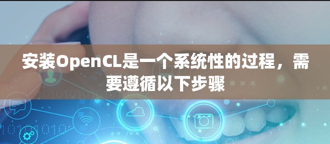 安装OpenCL是一个系统性的过程,需要遵循以下步骤 安装OpenCL是一个系统性的过程,需要遵循以下步骤