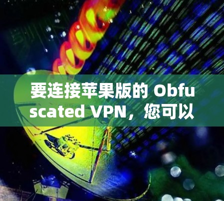 要连接苹果版的 Obfuscated VPN，您可以按照以下步骤进行操作。此指南适用于使用苹果版 Obfuscated VPN 的iOS用户