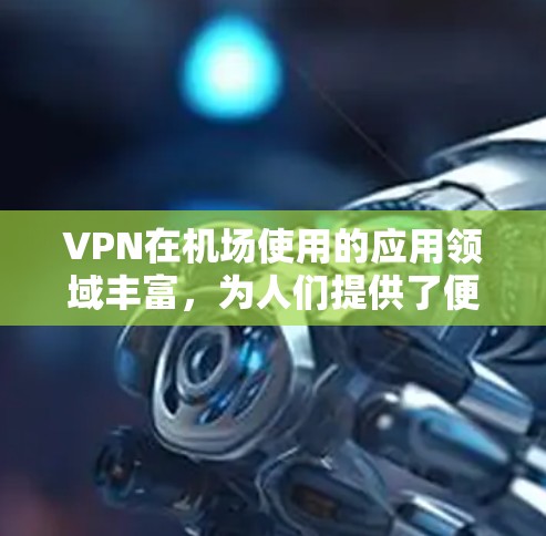 VPN在机场使用的应用领域丰富，为人们提供了便捷的网络访问途径，尤其是在需要快速、安全访问互联网资源时。然而，使用 VPN 在机场也存在一些挑战，尤其是在高速服务器的情况下。以下是总结和建议