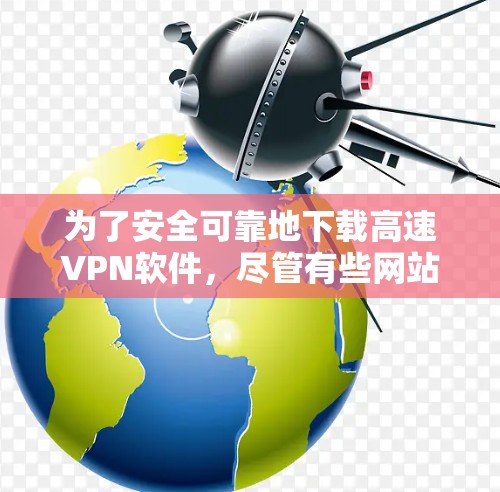 为了安全可靠地下载高速VPN软件，尽管有些网站看起来是obfuscated的，但可以通过以下步骤进行处理