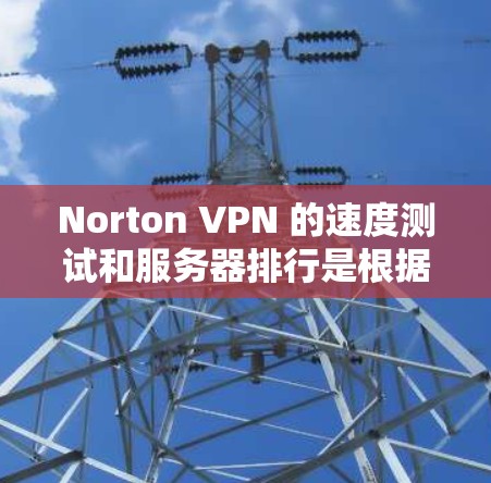 Norton VPN 的速度测试和服务器排行是根据其服务器的性能和配置来评估的。以下是一些关键点和信息,帮助你更好地理解 Norton VPN 的性能表现 Norton VPN 的速度测试和服务器排行是根据其服务器的性能和配置来评估的。以下是一些关键点和信息,帮助你更好地理解 Norton VPN 的性能表现