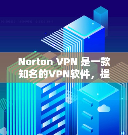 Norton VPN 是一款知名的VPN软件，提供了一种安全、便捷的VPN连接方式。以下是下载Norton VPN 的链接