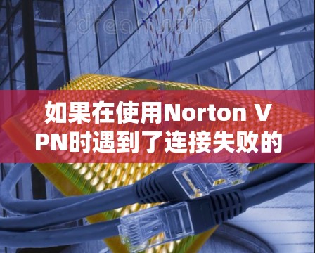 如果在使用Norton VPN时遇到了连接失败的问题,以下是一些常见的解决问题的步骤和方法 如果在使用Norton VPN时遇到了连接失败的问题,以下是一些常见的解决问题的步骤和方法