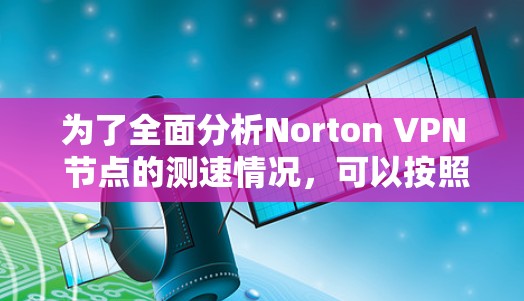 为了全面分析Norton VPN 节点的测速情况,可以按照以下步骤进行 为了全面分析Norton VPN 节点的测速情况,可以按照以下步骤进行