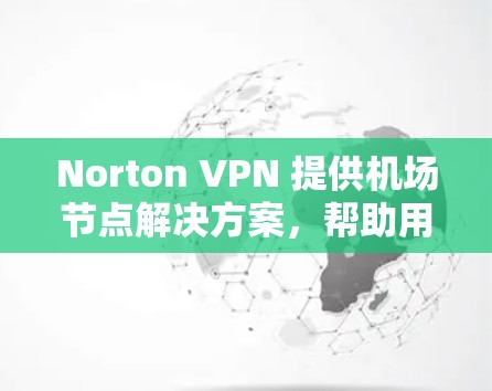 Norton VPN 提供机场节点解决方案,帮助用户通过VPN连接到其他国家的机场,以实现快速、安全的通信。以下是一些推荐的步骤和信息 Norton VPN 提供机场节点解决方案,帮助用户通过VPN连接到其他国家的机场,以实现快速、安全的通信。以下是一些推荐的步骤和信息