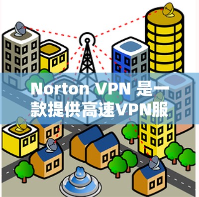 Norton VPN 是一款提供高速VPN服务的工具，用户可以通过该平台访问互联网资源。以下是关于Norton VPN官网入口的详细介绍