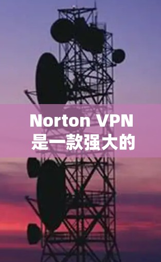 Norton VPN 是一款强大的VPN工具，它提供多种功能，帮助用户安全地连接互联网。以下是对 Norton VPN功能的评测