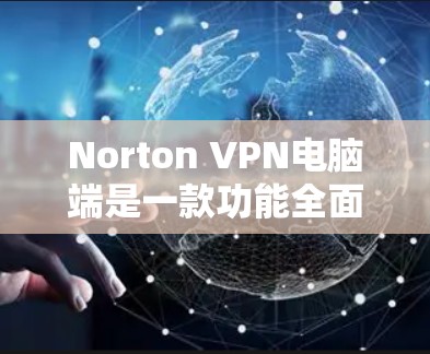 Norton VPN电脑端是一款功能全面的VPN工具，支持在本地电脑上轻松设置VPN连接。以下是其主要功能的概述