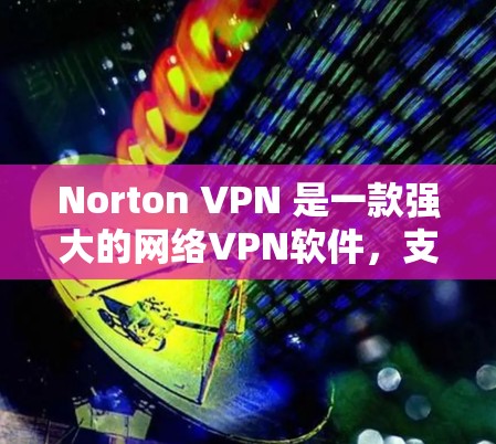 Norton VPN 是一款强大的网络VPN软件，支持在安卓设备上进行配置和设置。以下是配置 Norton VPN 至手机设备的步骤