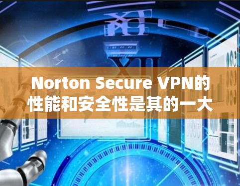 Norton Secure VPN的性能和安全性是其的一大优势。以下是对其速度的详细分析 Norton Secure VPN的性能和安全性是其的一大优势。以下是对其速度的详细分析