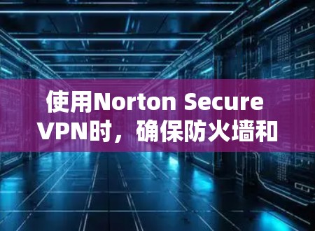 使用Norton Secure VPN时,确保防火墙和NAT盒子的设置与Norton VPN一致以避免自动阻止连接或被封禁。以下是一些步骤指南 使用Norton Secure VPN时,确保防火墙和NAT盒子的设置与Norton VPN一致以避免自动阻止连接或被封禁。以下是一些步骤指南