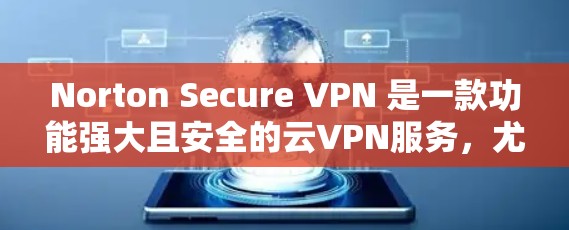 Norton Secure VPN 是一款功能强大且安全的云VPN服务,尤其适合远程办公、商业连接和家庭使用。以下是对功能和性能的详细分析 Norton Secure VPN 是一款功能强大且安全的云VPN服务,尤其适合远程办公、商业连接和家庭使用。以下是对功能和性能的详细分析