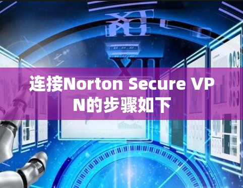 连接Norton Secure VPN的步骤如下 连接Norton Secure VPN的步骤如下