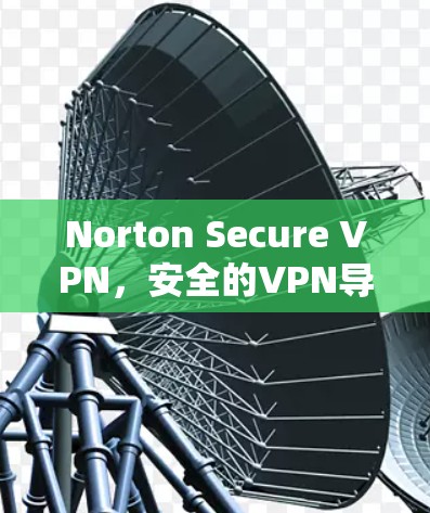 Norton Secure VPN,安全的VPN导航 Norton Secure VPN,安全的VPN导航