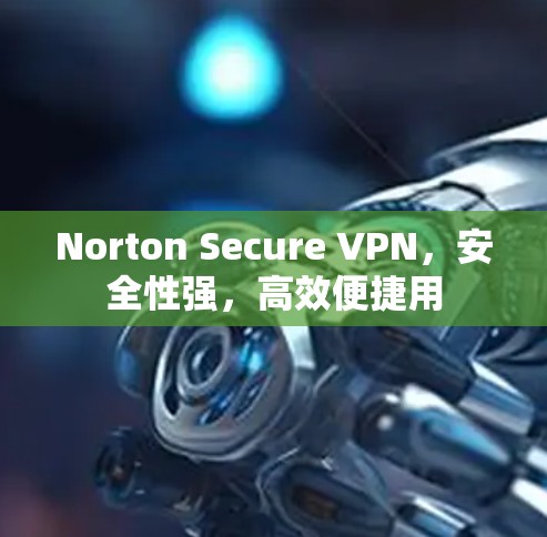 Norton Secure VPN,安全性强,高效便捷用 Norton Secure VPN,安全性强,高效便捷用