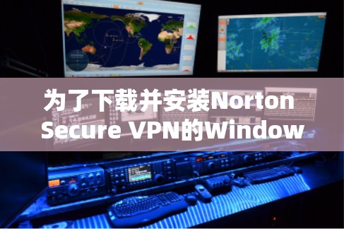 为了下载并安装Norton Secure VPN的Windows版,您可以按照以下步骤操作 为了下载并安装Norton Secure VPN的Windows版,您可以按照以下步骤操作