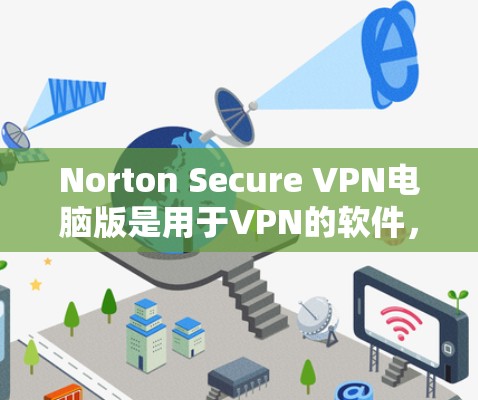 Norton Secure VPN电脑版是用于VPN的软件，以下是详细的安装步骤