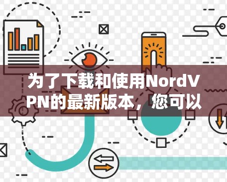 为了下载和使用NordVPN的最新版本,您可以按照以下步骤操作 为了下载和使用NordVPN的最新版本,您可以按照以下步骤操作