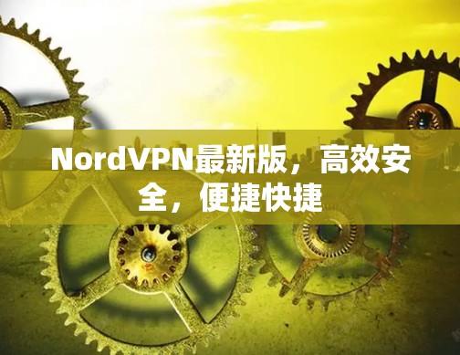 NordVPN最新版,高效安全,便捷快捷 NordVPN最新版,高效安全,便捷快捷