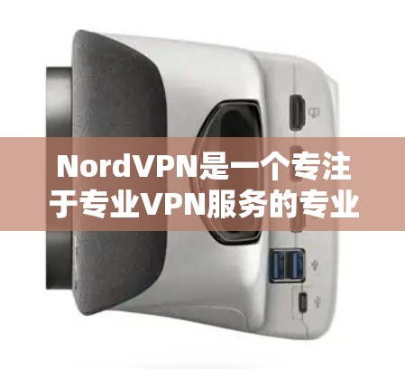NordVPN是一个专注于专业VPN服务的专业软件，专为特定地区的用户设计，提供更安全、可靠和高效的VPN体验。以下是对NordVPN的详细介绍