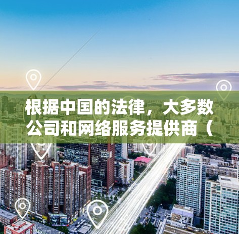 根据中国的法律，大多数公司和网络服务提供商（NFS）都需要获得中国的合法合规的授权才能进行业务活动。这包括NordVPN这样的公司，它们在中国的运营可能会受到中国法律的限制