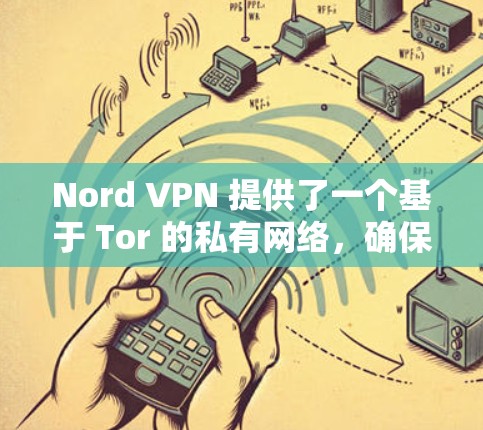 Nord VPN 提供了一个基于 Tor 的私有网络，确保用户的数据和通信不受追踪。以下是其真实体验分享