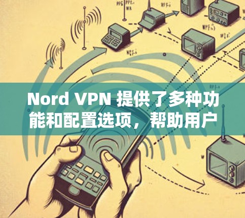 Nord VPN 提供了多种功能和配置选项，帮助用户在手机或电脑上进行VPN操作。以下是Nord VPN 的真实速度体验的详细分析