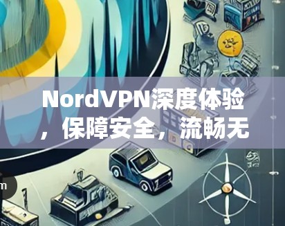 NordVPN深度体验,保障安全,流畅无卡顿 NordVPN深度体验,保障安全,流畅无卡顿