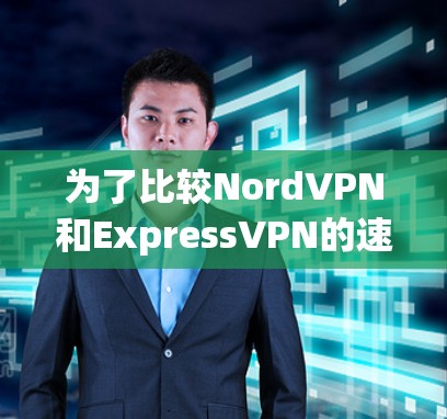 为了比较NordVPN和ExpressVPN的速度,以下是详细的分析和步骤 为了比较NordVPN和ExpressVPN的速度,以下是详细的分析和步骤