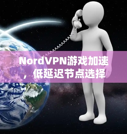 NordVPN游戏加速,低延迟节点选择 NordVPN游戏加速,低延迟节点选择