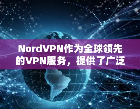 NordVPN作为全球领先的VPN服务,提供了广泛的使用范围,涵盖多个主要国家和地区。以下是关于NordVPN的具体信息 NordVPN作为全球领先的VPN服务,提供了广泛的使用范围,涵盖多个主要国家和地区。以下是关于NordVPN的具体信息